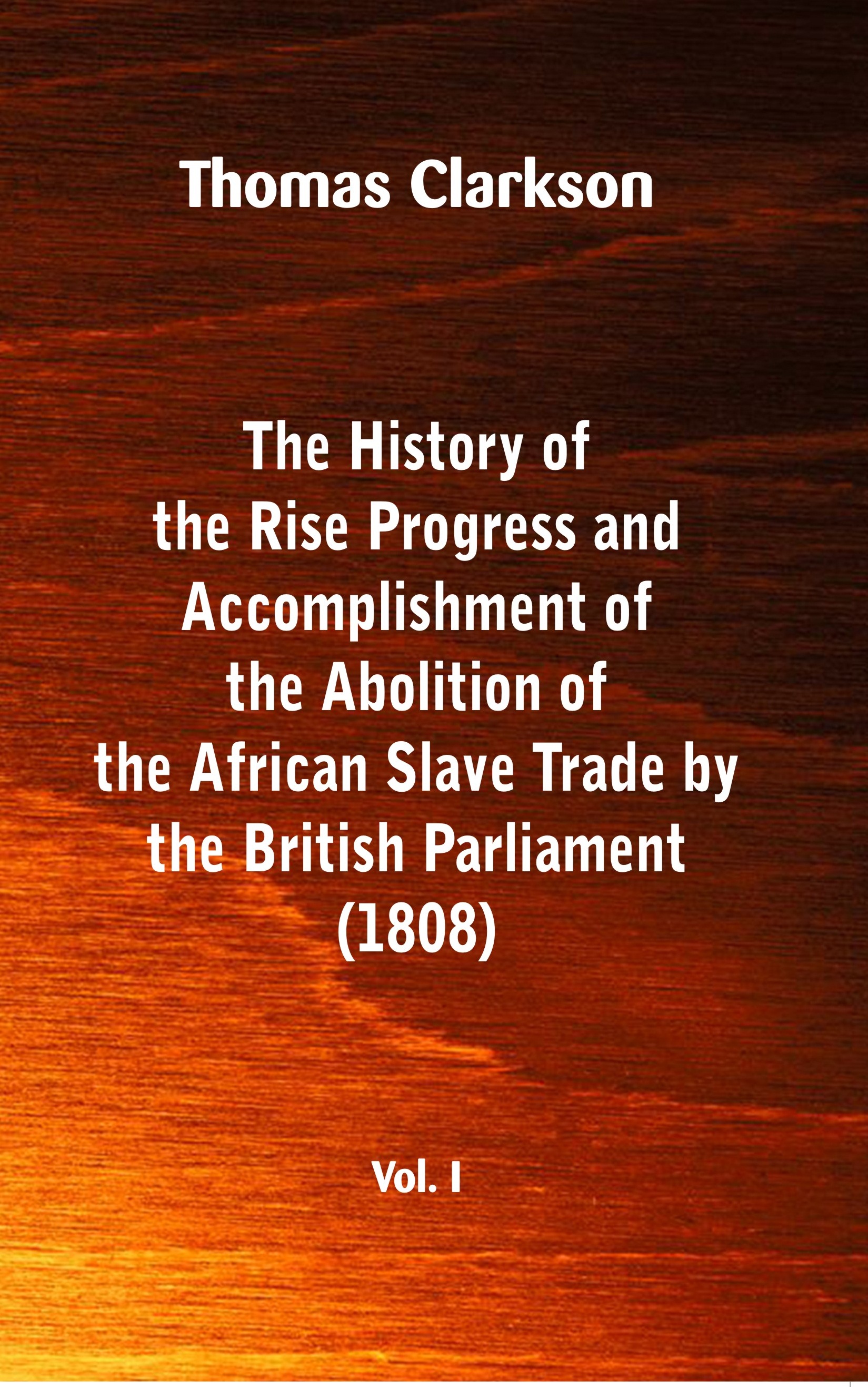 The History of the Rise, Progress and Accomplishment of the Abolition of the African Slave Trade by 